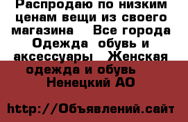 Распродаю по низким ценам вещи из своего магазина  - Все города Одежда, обувь и аксессуары » Женская одежда и обувь   . Ненецкий АО